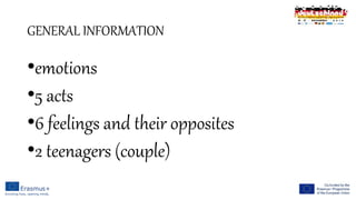 GENERAL INFORMATION
•emotions
•5 acts
•6 feelings and their opposites
•2 teenagers (couple)
 
