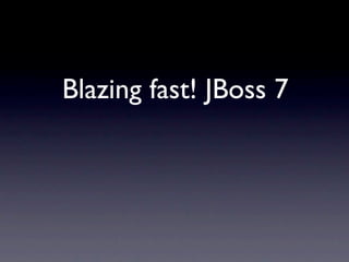 Blazing fast! JBoss 7
 