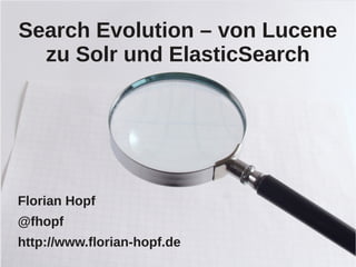 Search Evolution – von Lucene
  zu Solr und ElasticSearch




Florian Hopf
@fhopf
http://www.florian-hopf.de
 