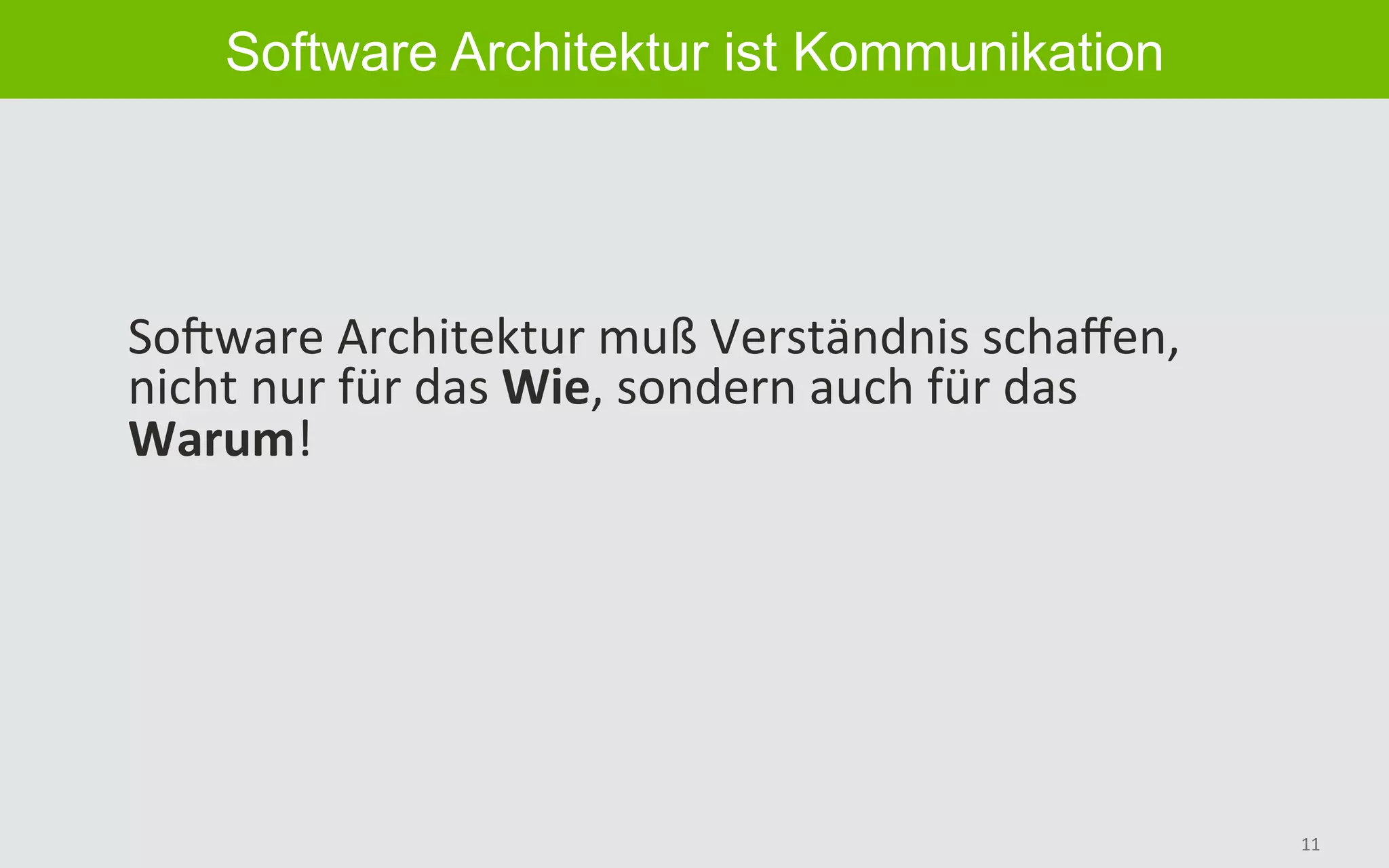 11	
Software Architektur ist Kommunikation
SoGware	Architektur	muß	Verständnis	schaﬀen,	
nicht	nur	für	das	Wie,	sondern	auch	für	das	
Warum!	
 