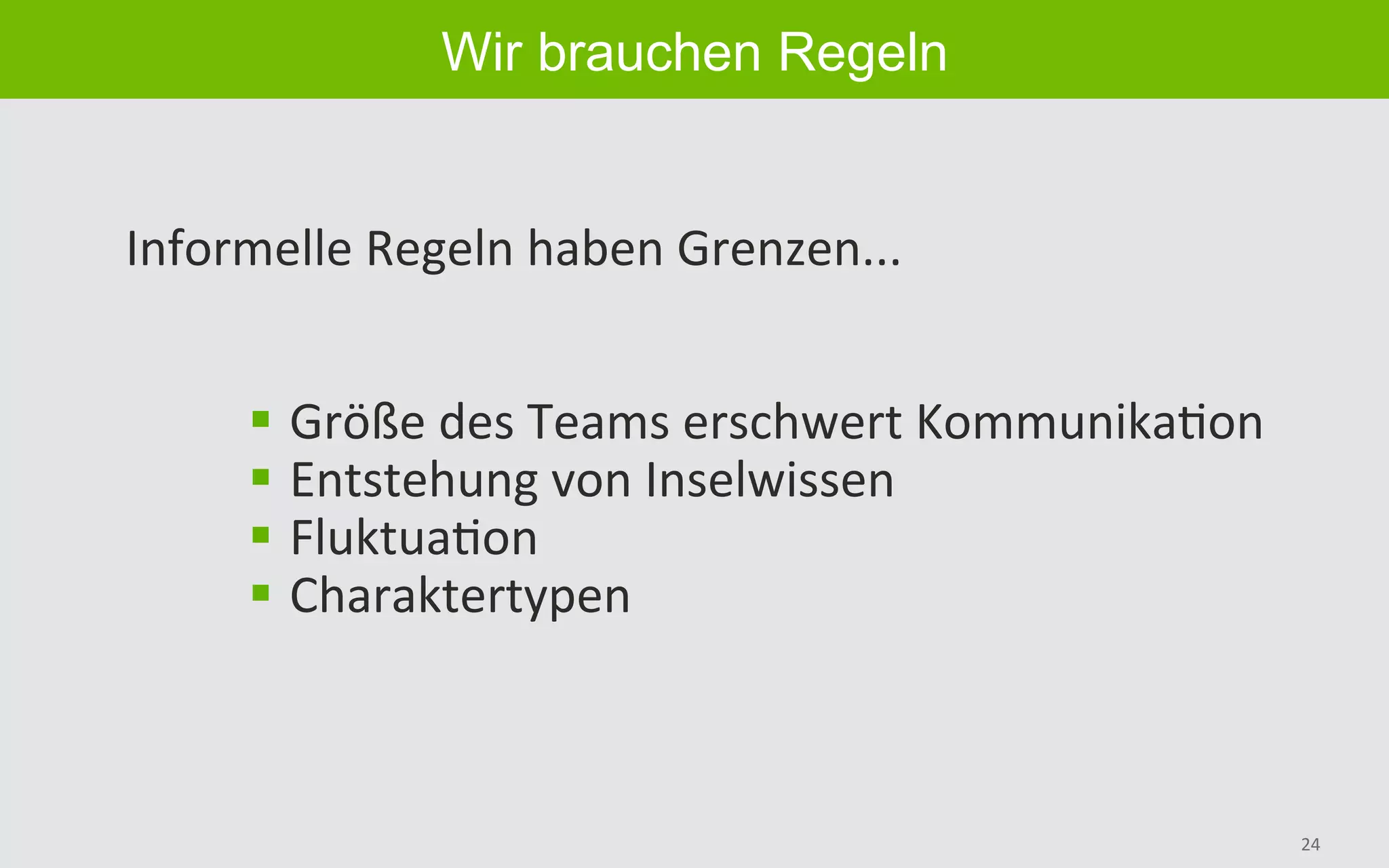 24	
Wir brauchen Regeln
Informelle	Regeln	haben	Grenzen...	
§  Größe	des	Teams	erschwert	KommunikaBon	
§  Entstehung	von	Inselwissen	
§  FluktuaBon	
§  Charaktertypen	
 