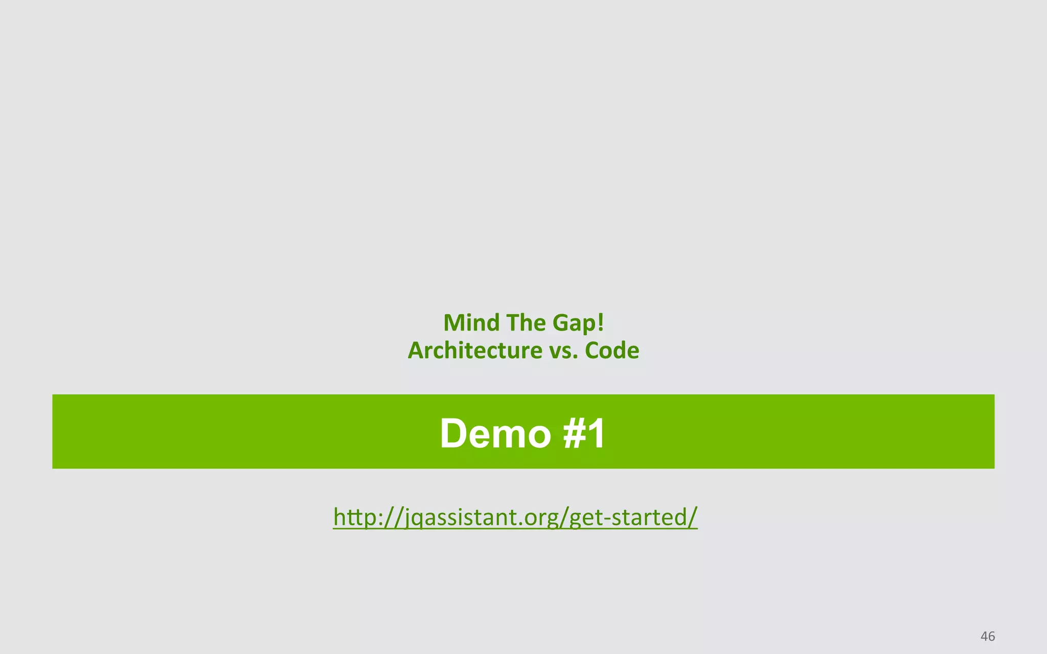 Demo #1
Mind	The	Gap!	
Architecture	vs.	Code	
46	
hHp://jqassistant.org/get-started/	
 