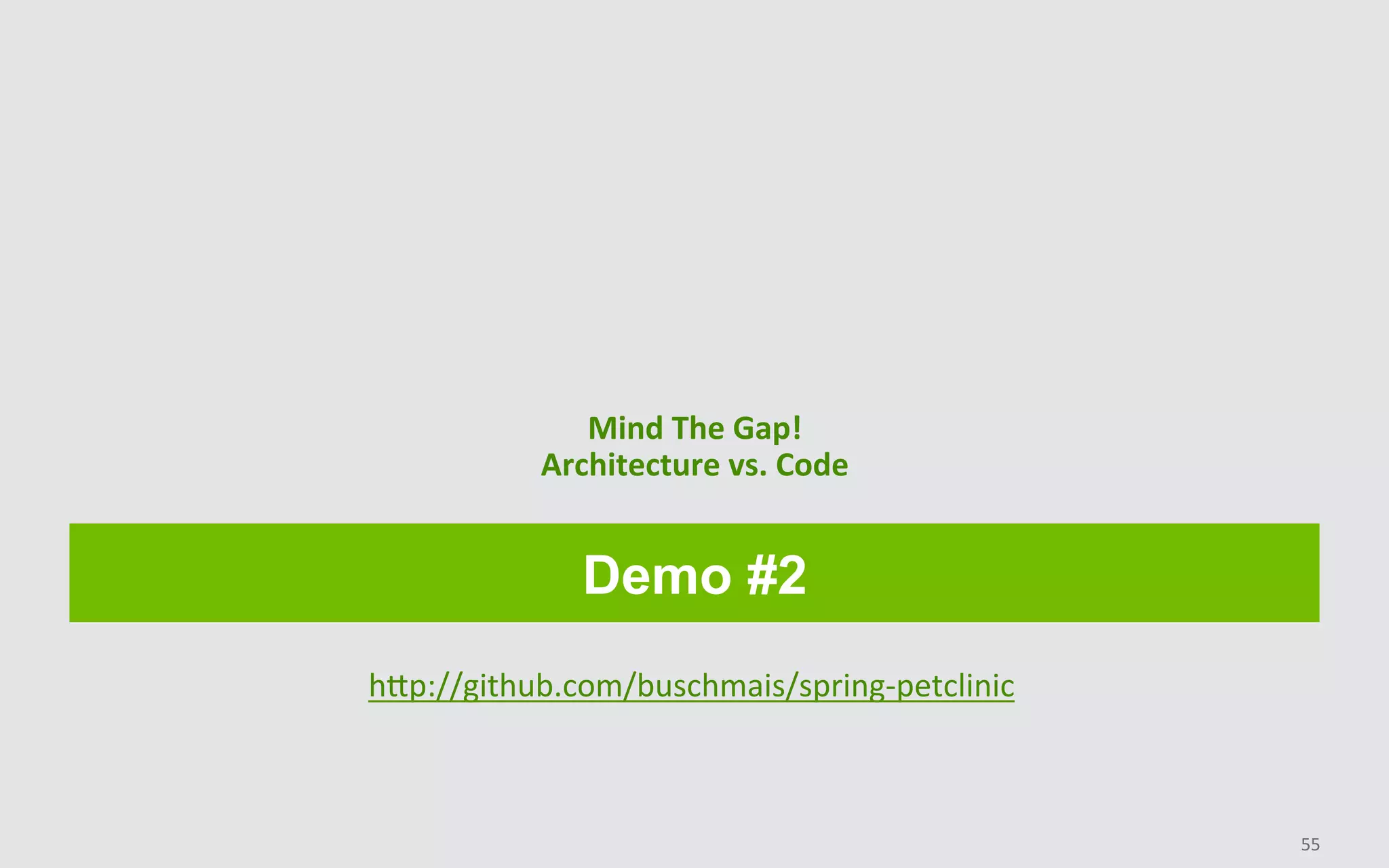 Demo #2
Mind	The	Gap!	
Architecture	vs.	Code	
55	
hHp://github.com/buschmais/spring-petclinic	
	
 