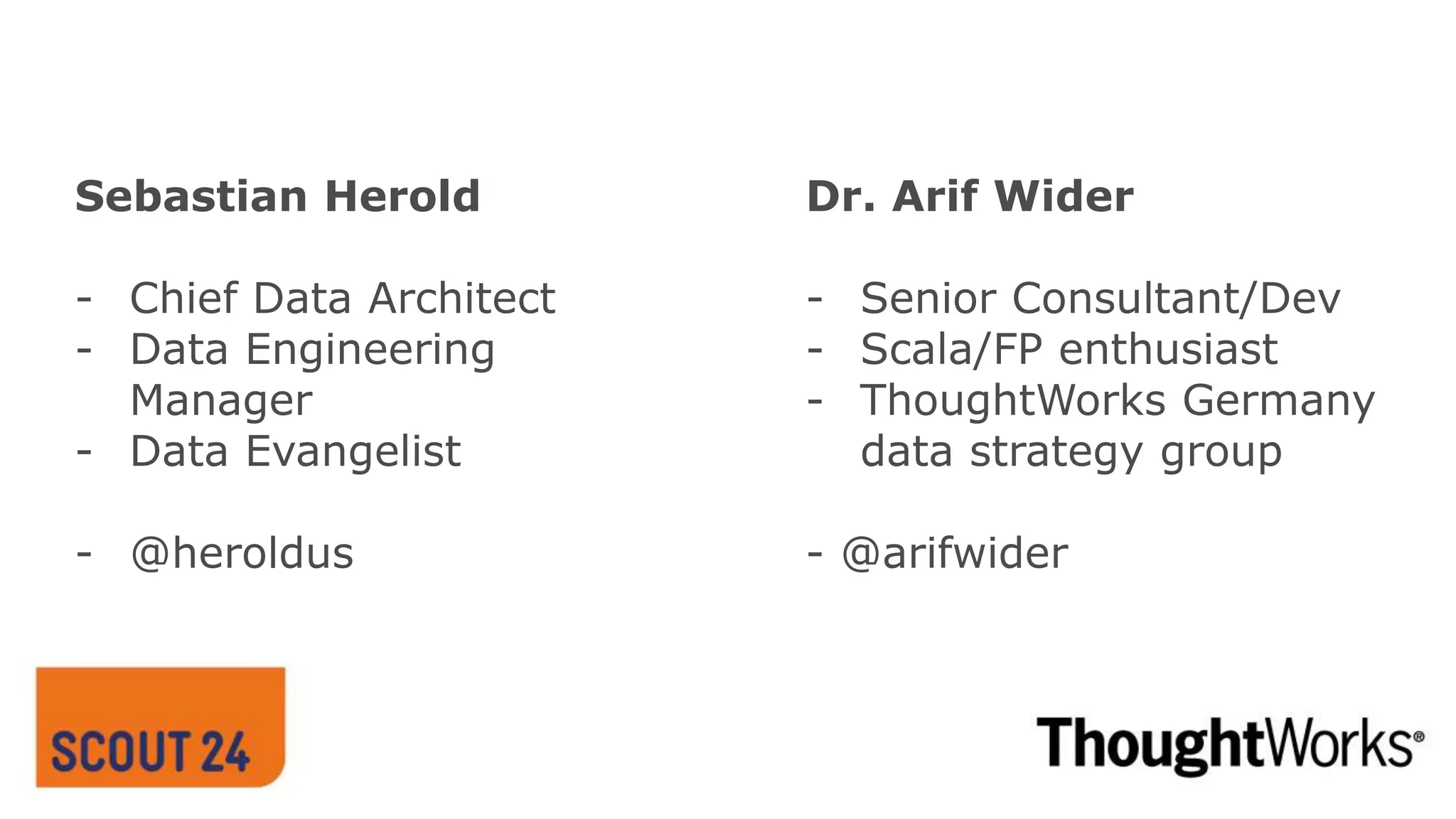 Sebastian Herold
- Chief Data Architect
- Data Engineering
Manager
- Data Evangelist
- @heroldus
Seite 2
Dr. Arif Wider
- Senior Consultant/Dev
- Scala/FP enthusiast
- ThoughtWorks Germany
data strategy group
- @arifwider
 