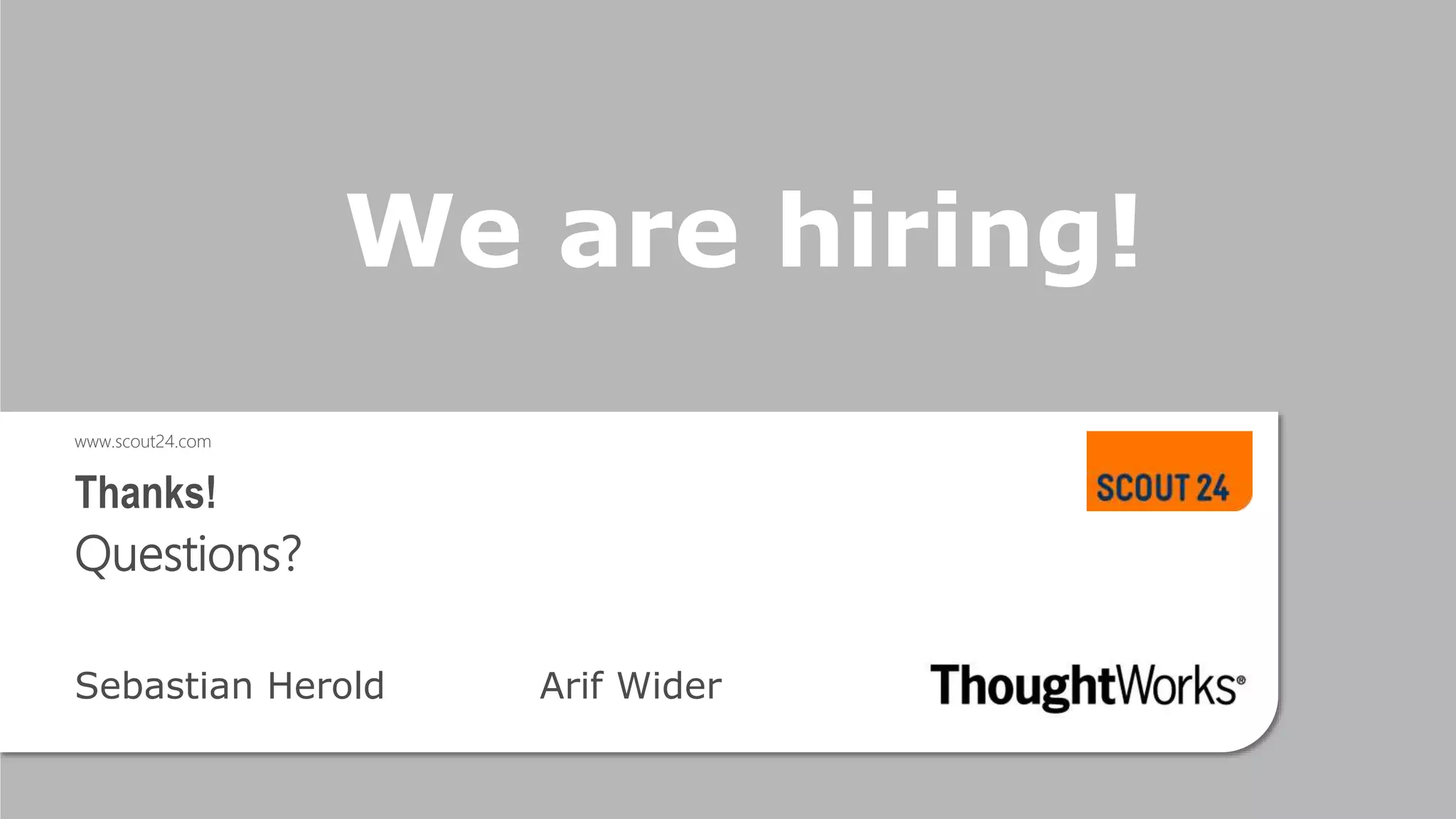 www.scout24.com
Thanks!
Questions?
Sebastian Herold Arif Wider
We are hiring!
 