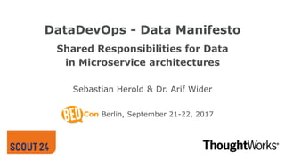 DataDevOps - Data Manifesto
Shared Responsibilities for Data
in Microservice architectures
Sebastian Herold & Dr. Arif Wider
Con Berlin, September 21-22, 2017
 