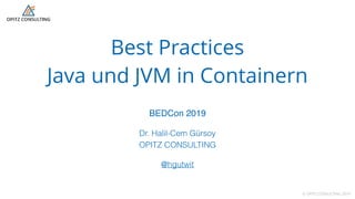 © OPITZ CONSULTING 2019
Best Practices  
Java und JVM in Containern
BEDCon 2019
Dr. Halil-Cem Gürsoy
OPITZ CONSULTING 
 
@hgutwit
 