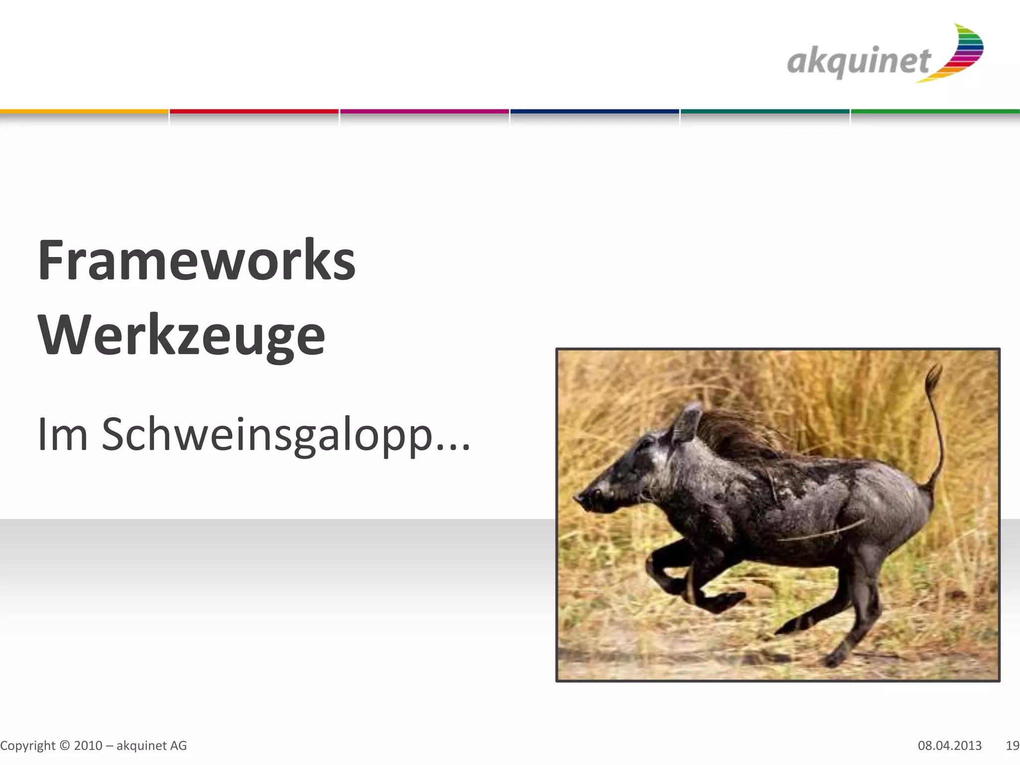 Frameworks
     Werkzeuge
     Im Schweinsgalopp...




Copyright © 2010 – akquinet AG   08.04.2013   19
 