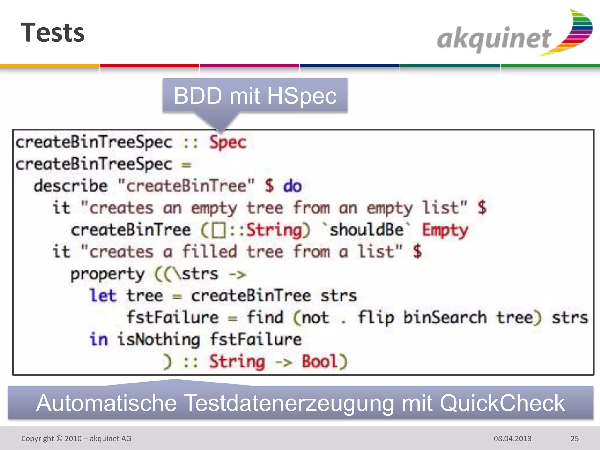 Tests

                                 BDD mit HSpec




    Automatische Testdatenerzeugung mit QuickCheck
Copyright © 2010 – akquinet AG                   08.04.2013   25
 