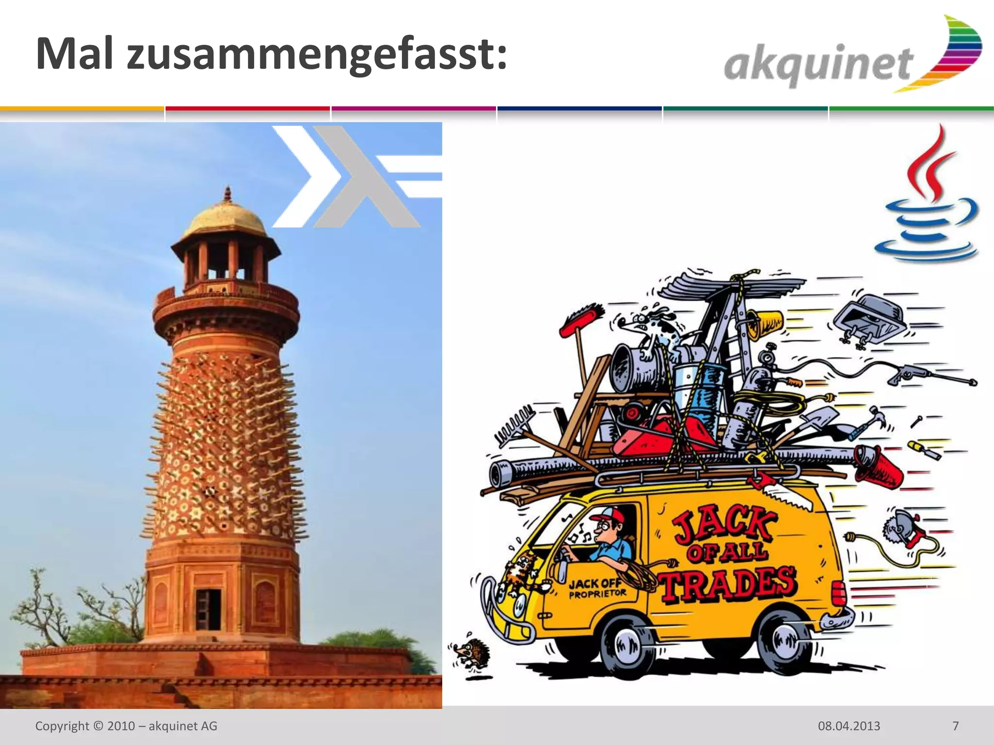 Mal zusammengefasst:




Copyright © 2010 – akquinet AG   08.04.2013   7
 
