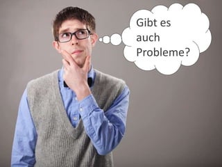 Gibt es
auch
Probleme?
 