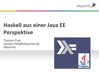 Haskell aus einer Java EE
Perspektive
Torsten Fink
torsten.fink@akquinet.de
akquinet
 