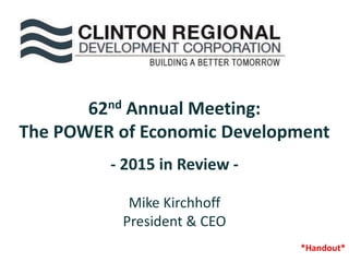 62nd Annual Meeting:
The POWER of Economic Development
- 2015 in Review -
Mike Kirchhoff
President & CEO
*Handout*
 