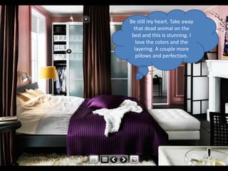 Be still my heart. Take away
  that dead animal on the
 bed and this is stunning. I
   love the colors and the
  layering. A couple more
   pillows and perfection.
 