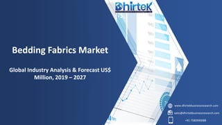 www.dhirtekbusinessresearch.com
sales@dhirtekbusinessresearch.com
+91 7580990088
Bedding Fabrics Market
Global Industry Analysis & Forecast US$
Million, 2019 – 2027
 