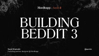 BUILDING
BEDDIT 3
Sami Niemelä
Founding partner, designer @ Nordkapp
@samin
+
 
