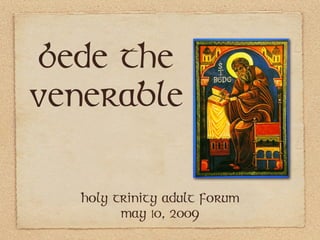 Bede the
Venerable

   Holy trinity adult forum
         May 10, 2009
 