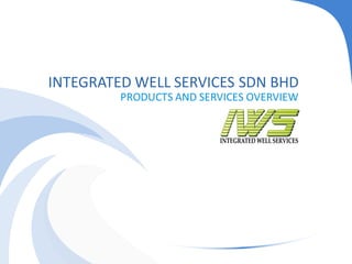 INTEGRATED WELL SERVICES SDN BHD
PRODUCTS AND SERVICES OVERVIEW
 