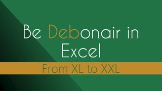 From XL to XXL
Be Debonair in
Excel
 