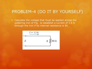 PROBLEM-4 (DO IT BY YOURSELF)
 Calculate the voltage that must be applied across the
soldering iron of Fig. to establish a current of 1.5 A
through the iron if its internal resistance is 80 .
 