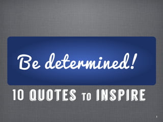 1
10 quotes to inspire
Be determined!
 