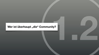 1.2
Wer ist überhaupt „die“ Community?
 