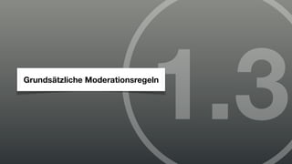 1.3
Grundsätzliche Moderationsregeln
 