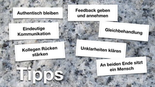 Feedback geben
Authentisch bleiben
                       und annehmen


  Eindeutige                       Gleichbehan
                                                dlung
Kommunikation


  Koll egen Rücken      Unklarheiten
                                       klären
        stärken

                                An bei den Ende sitzt


Tipps                               ein Mensch
 