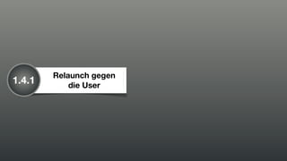 Relaunch gegen
1.4.1       die User
 