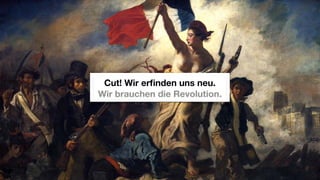 Cut! Wir erﬁnden uns neu.
Wir brauchen die Revolution.
 