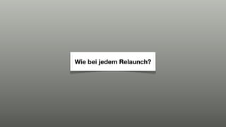 Wie bei jedem Relaunch?
 