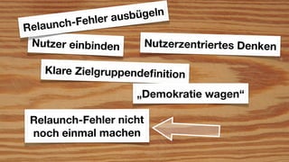 le r ausb ügeln
Re launc h-Feh
 Nutzer einbinden        Nutzerzentriertes Denken

    Klare Zielgruppendeﬁnition

                       „Demokratie wagen“

 Relaunch-Fehler nicht
 noch einmal machen
 