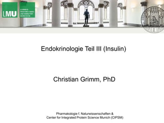 Endokrinologie Teil III (Insulin)
Christian Grimm, PhD
Pharmakologie f. Naturwissenschaften &
Center for Integrated Protein Science Munich (CIPSM)
 