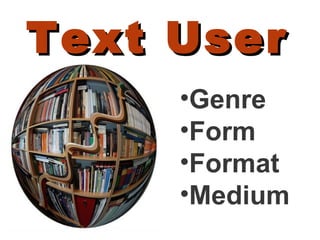 Text User Genre Form Format Medium 