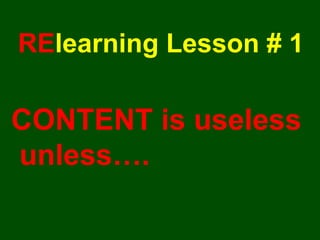 RE learning Lesson # 1 CONTENT is useless unless…. 
