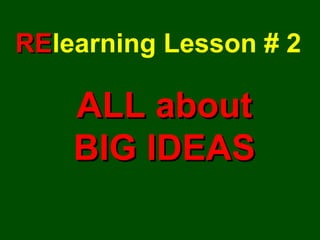 RE learning Lesson # 2 ALL about BIG IDEAS 