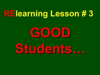 RE learning Lesson # 3 GOOD Students… 