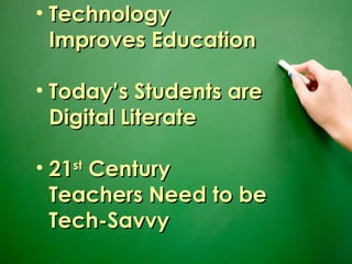 Technology Improves Education Today’s Students are Digital Literate 21 st  Century Teachers Need to be Tech-Savvy 