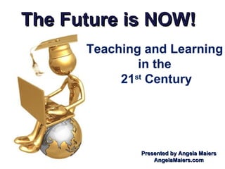The Future is NOW! Teaching and Learning  in the  21 st  Century Presented by Angela Maiers AngelaMaiers.com 