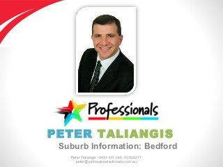 Peter Taliangis - 0431 417 345, 9330 5277
peter@professionalsultimate.com.au
PETER TALIANGIS
Suburb Information: Bedford
 