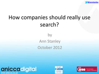@annstanley




How companies should really use
          search?
                by
            Ann Stanley
           October 2012
 