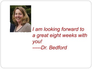 I am looking forward to
a great eight weeks with
you!
-----Dr. Bedford
 