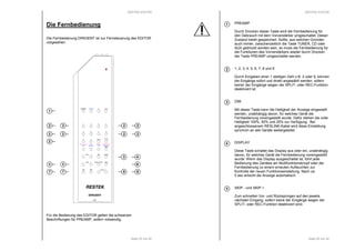 RESTEK EDITOR 
3 4 
Seite 25 von 40 
Die Fernbedienung 
Die Fernbedienung DIRIGENT ist zur Fernsteuerung des EDITOR 
vorgesehen. 
TUNER 
CD 
PREAMP AUX 
1 2 3 4 
7 8 
Time 
Store A / B 
Play / Pause Stop Repeat Play Mode 
RDS Squelch AFC Measure 
Dim 
Stereo / Mono 
5 6 
0 
+ 
+ 
OFF - Volume 
Scan 
Skip 
RESTEK 
DIRIGENT 
97C 
Split 
Display 
Mute 
+ 
9 
- 
- 
ON 
1 
2 2 
2 2 
Für die Bedienung des EDITOR gelten die schwarzen 
Beschriftungen für PREAMP, sofern notwendig. 
6 
7 7 
8 8 
2 
2 2 
2 2 
RESTEK EDITOR 
PREAMP 
Durch Drücken dieser Taste wird die Fernbedienung für 
den Gebrauch mit dem Vorverstärker umgeschaltet. Dieser 
Zustand bleibt gespeichert. Sollte, aus welchen Gründen 
auch immer, zwischenzeitlich die Taste TUNER, CD oder 
AUX gedrückt worden sein, so muss die Fernbedienung für 
die Funktionen des Vorverstärkers wieder durch Drücken 
der Taste PREAMP umgeschaltet werden. 
1, 2, 3, 4, 5, 6, 7, 8 und 9 
Durch Eingeben einer 1 stelligen Zahl z.B. 2 oder 9, können 
die Eingänge sofort und direkt angewählt werden, sofern 
keiner der Eingänge wegen der SPLIT- oder REC-Funktion 
deaktiviert ist. 
DIM 
Mit dieser Taste kann die Helligkeit der Anzeige eingestellt 
werden, unabhängig davon, für welches Gerät die 
Fernbedienung voreingestellt wurde. Dafür stehen die volle 
Helligkeit 100%, 50% und 25% zur Verfügung. Bei 
angeschlossenem RESLINK-Kabel wird diese Einstellung 
synchron an alle Geräte weitergeleitet. 
DISPLAY 
Diese Taste schaltet das Display aus oder ein, unabhängig 
davon, für welches Gerät die Fernbedienung voreingestellt 
wurde. Wenn das Display ausgeschaltet ist, führt jede 
Bedienung des Gerätes am Multifunktionsknopf oder der 
Fernbedienung zu einem erneuten Aufleuchten zur 
Kontrolle der neuen Funktionseinstellung. Nach ca. 
5 sec erlischt die Anzeige automatisch. 
SKIP - und SKIP + 
Zum schnellen Vor- und Rückspringen auf den jeweils 
nächsten Eingang, sofern keine der Eingänge wegen der 
SPLIT- oder REC-Funktion deaktiviert sind. 
Seite 26 von 40 
1 
2 
3 
4 
 