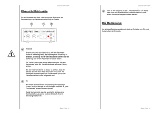 RESTEK MINI AMP 
Seite 11 von 14 
Übersicht Rückseite 
An der Rückseite des MINI AMP erfolgt der Anschluss der 
Netzspannung, der Lautsprecherbox und der Quelle. 
3 1 2 
RESTEK MINI AMP 
POWER 
Anschlussbuchse zur Verbindung mit dem Stromnetz. 
Sollte es notwendig sein, die innenliegende Sicherung zu 
ersetzen, unbedingt vorher den Netzstecker ziehen und die 
Sicherung von einem Fachmann ersetzen lassen. 
Die „heiße“ Leitung ist rechts gekennzeichnet. Bei dem 
Netzstecker oder der Steckdosenleiste auf diese Polung 
achten. 
Bei der Inbetriebnahme ist darauf zu achten, dass der 
Stecker erst mit dem Netz verbunden wird, wenn alle 
sonstigen Verbindungen zum Vorverstärker und zu der 
Lautsprecherbox schon hergestellt sind. 
IN 
An diesen Buchsen kann eine beliebige hochpegelige 
Quelle, die zum Betrieb an HiFi-Anlagen bestimmt ist, über 
Cinchstecker angeschlossen werden. 
Beide Buchsen sind parallel geschaltet, so dass eine 
Durchschleifung zu einer weiteren Endstufe für z.B. 
BiAmping möglich ist. 
1 
2 
+ - IN 
RESTEK MINI AMP 
Dies ist der Ausgang zu der Lautsprecherbox. Das Kabel 
kann über eine Aderendhülse, einem Kabelschuh oder 
einem Stiftstecker angeschlossen werden. 
Seite 12 von 14 
3 
Die Bedienung 
Als einziges Bedienungselement dient der Schalter zum Ein- und 
Ausschalten der Endstufe. 
 