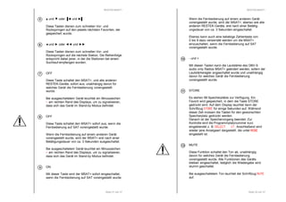 RESTEK MSAT+ 
Seite 31 von 37 
 und  oder  und  
Diese Tasten dienen zum schnellen Vor- und 
Rückspringen auf den jeweils nächsten Favoriten, der 
gespeichert wurde. 
 und  oder  und  
Diese Tasten dienen zum schnellen Vor- und 
Rückspringen auf die nächste Station. Die Reihenfolge 
entspricht dabei jener, in der die Stationen bei einem 
Suchlauf empfangen wurden. 
OFF 
Diese Taste schaltet den MSAT+, und alle anderen 
RESTEK-Geräte, sofort aus, unabhängig davon für 
welches Gerät die Fernbedienung voreingestellt 
wurde. 
Bei ausgeschaltetem Gerät leuchtet ein Minuszeichen 
- am rechten Rand des Displays, um zu signalisieren, 
dass sich das Gerät im Stand-by Modus befindet. 
OFF 
Diese Taste schaltet den MSAT+ sofort aus, wenn die 
Fernbedienung auf SAT voreingestellt wurde. 
Wenn die Fernbedienung auf einem anderen Gerät 
voreingestellt wurde, wird der MSAT+ erst nach einer 
Betätigungsdauer von ca. 3 Sekunden ausgeschaltet. 
Bei ausgeschaltetem Gerät leuchtet ein Minuszeichen 
- am rechten Rand des Displays, um zu signalisieren, 
dass sich das Gerät im Stand-by Modus befindet. 
ON 
Mit dieser Taste wird der MSAT+ sofort eingeschaltet, 
wenn die Fernbedienung auf SAT voreingestellt wurde. 
6 
7 
8 
9 
RESTEK MSAT+ 
Wenn die Fernbedienung auf einem anderen Gerät 
voreingestellt wurde, wird der MSAT+, ebenso wie alle 
anderen RESTEK-Geräte, erst nach einer Betätig-ungsdauer 
von ca. 3 Sekunden eingeschaltet. 
Ebenso kann auch eine beliebige Zahlentaste von 
0 bis 9 dazu verwendet werden um die MSAT+ 
einzuschalten, wenn die Fernbedienung auf SAT 
voreingestellt wurde. 
- und + 
Mit diesen Tasten kann die Lautstärke des DBV-S 
audio only Radios MSAT+ geändert werden, sofern der 
Lautstärkeregler angeschaltet wurde und unabhängig 
davon für welches Gerät die Fernbedienung 
voreingestellt wurde. 
STORE 
Es stehen 99 Speicherplätze zur Verfügung. Ein 
Favorit wird gespeichert, in dem die Taste STORE 
gedrückt wird. Auf dem Display leuchtet dann der 
Schriftzug SSSSTTTTOOOORRRREEEE für einige Sekunden auf. Während 
dieser Zeit müssen die Tasten für den gewünschten 
Speicherplatz gedrückt werden. 
Danach ist der Speichervorgang beendet. Zur 
Kontrolle wird die Programmplatznummer kurz 
eingeblendet z. B. SSSSEEEELLLLEEEECCCCTTTT 11117777. Anschließend wird 
wieder jene Anzeigeart dargestellt, die unter MMMMOOOODDDDEEEE 
eingestellt ist. 
MUTE 
Diese Funktion schaltet den Ton ab, unabhängig 
davon für welches Gerät die Fernbedienung 
voreingestellt wurde. Alle Funktionen des Geräts 
bleiben eingeschaltet, lediglich die Wiedergabe wird 
stumm geschaltet. 
Bei ausgeschaltetem Ton leuchtet der Schriftzug MMMMUUUUTTTTEEEE 
auf. 
Seite 32 von 37 
10 
11 
12 
 