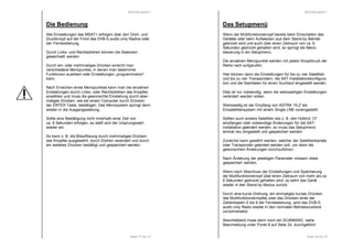 RESTEK MSAT+ 
Seite 17 von 37 
Die Bedienung 
Alle Einstellungen des MSAT+ erfolgen über den Dreh- und 
Druckknopf auf der Front des DVB-S audio only Radios oder 
der Fernbedienung. 
Durch Links- und Rechtsdrehen können die Stationen 
gewechselt werden. 
Durch ein- oder mehrmaliges Drücken erreicht man 
verschiedene Menüpunkte, in denen man bestimmte 
Funktionen auslösen oder Einstellungen „programmieren“ 
kann. 
Nach Erreichen eines Menüpunktes kann man die einzelnen 
Einstellungen durch Links- oder Rechtsdrehen des Knopfes 
anwählen und muss die gewünschte Einstellung durch aber-maliges 
Drücken, wie bei einem Computer durch Drücken 
der ENTER Taste, bestätigen. Das Menüsystem springt dann 
wieder in die Ausgangsstellung. 
Sollte eine Bestätigung nicht innerhalb einer Zeit von 
ca. 6 Sekunden erfolgen, so stellt sich der Ursprungswert 
wieder ein. 
So kann z. B. die Bitauflösung durch mehrmaliges Drücken 
des Knopfes ausgewählt, durch Drehen verändert und durch 
ein weiteres Drücken bestätigt und gespeichert werden. 
RESTEK MSAT+ 
Seite 18 von 37 
Das Setupmenü 
Wenn der Multifunktionsknopf bereits beim Einschalten des 
Gerätes oder beim Aufwecken aus dem Stand-by Betrieb 
gedrückt wird und auch über einen Zeitraum von ca. 6 
Sekunden gedrückt gehalten wird, so springt die Menü-steuerung 
in ein Setupmenü. 
Die einzelnen Menüpunkte werden mit jedem Knopfdruck der 
Reihe nach aufgerufen. 
Hier können dann die Einstellungen für bis zu vier Satelliten 
und bis zu vier Transpondern, die SAT Installationskonfigura-tion 
und die Startdaten für einen Suchlauf eingestellt werden. 
Dies ist nur notwendig, wenn die werksseitigen Einstellungen 
verändert werden sollen. 
Werksseitig ist der Empfang von ASTRA 19,2° als 
Einsatellitensystem mit einem Single LNB voreingestellt. 
Sollten auch andere Satelliten wie z. B. den Hotbird 13° 
empfangen oder notwendige Änderungen für die SAT-Installation 
geändert werden, so muss das Setupmenü 
einmal neu eingestellt und gespeichert werden. 
Zunächst kann gewählt werden, welcher der Satellitenkanäle 
oder Transponder geändert werden soll, um dann die 
gewünschten Änderungen durchzuführen. 
Nach Änderung der jeweiligen Parameter müssen diese 
gespeichert werden. 
Wenn nach Abschluss der Einstellungen und Speicherung 
der Multifunktionsknopf über einen Zeitraum von mehr als ca. 
6 Sekunden gedrückt gehalten wird, so kehrt das Gerät 
wieder in den Stand-by Modus zurück. 
Durch eine kurze Drehung, ein einmaliges kurzes Drücken 
des Multifunktionsknopfes oder das Drücken einer der 
Zahlentasten 0 bis 9 der Fernbedienung, wird das DVB-S 
audio only Radio wieder in den normalen Betriebszustand 
zurückversetzt. 
Abschließend muss dann noch ein SCANNING, siehe 
Beschreibung unter Punkt 8 auf Seite 24, durchgeführt 
 