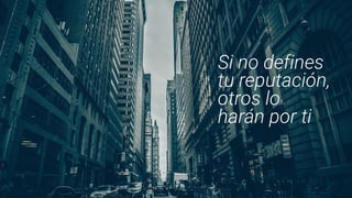 Si no defines
tu reputación,
otros lo
harán por ti
 