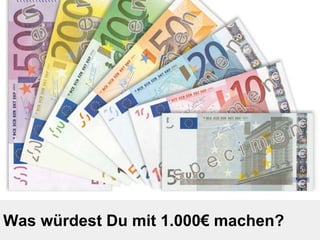 Was würdest Du mit 1.000€ machen? 
 
