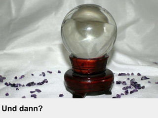 Und dann? 
