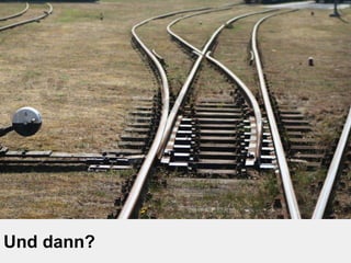 Und dann? 
 